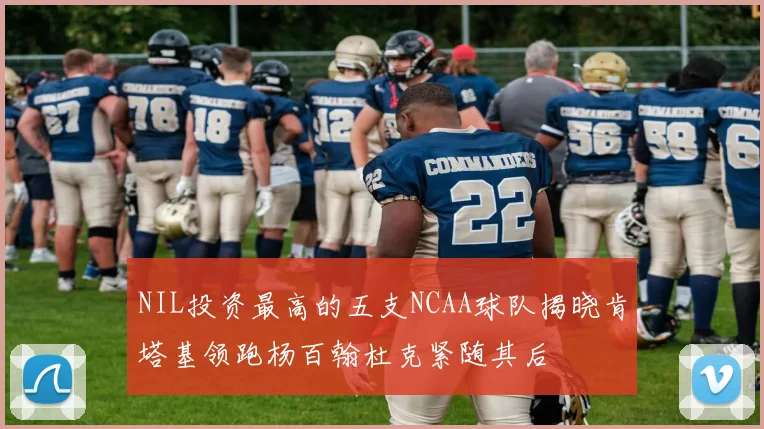 NIL投资最高的五支NCAA球队揭晓肯塔基领跑杨百翰杜克紧随其后