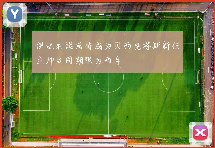 伊达利诺或将成为贝西克塔斯新任主帅合同期限为两年