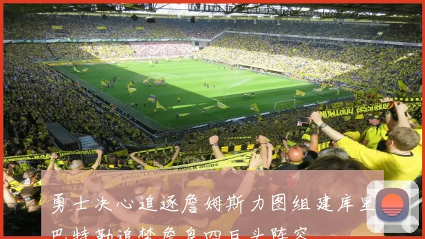勇士决心追逐詹姆斯力图组建库里巴特勒追梦詹皇四巨头阵容