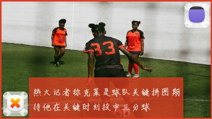 热火记者称克莱是球队关键拼图期待他在关键时刻投中三分球