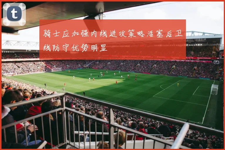 骑士应加强内线进攻策略活塞后卫线防守优势明显
