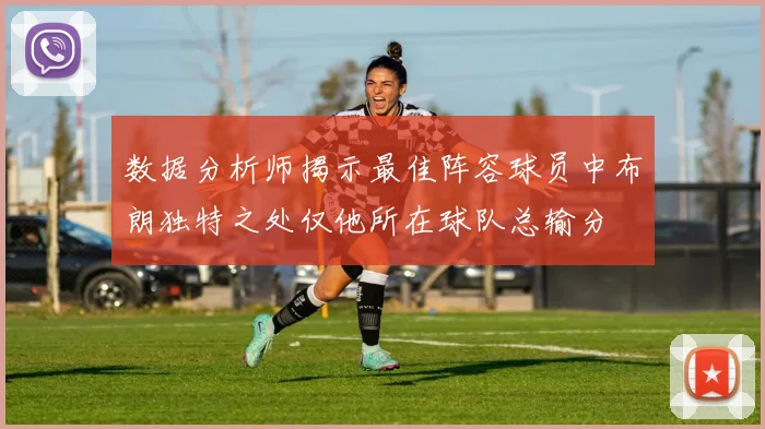 数据分析师揭示最佳阵容球员中布朗独特之处仅他所在球队总输分