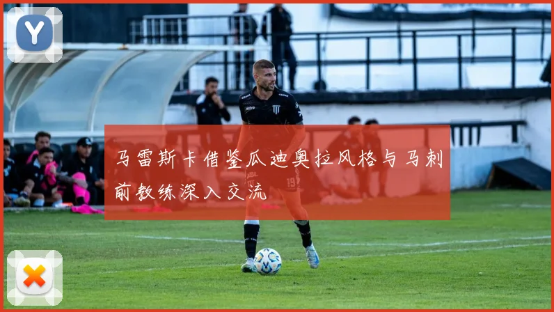 马雷斯卡借鉴瓜迪奥拉风格与马刺前教练深入交流