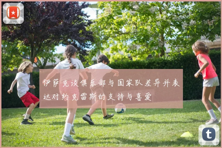 伊萨克谈俱乐部与国家队差异并表达对约克雷斯的支持与喜爱
