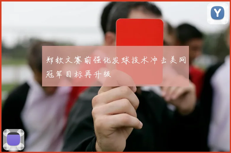 郑钦文赛前强化发球技术冲击美网冠军目标再升级