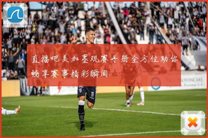 直播吧美加墨观赛手册全方位助你畅享赛事精彩瞬间