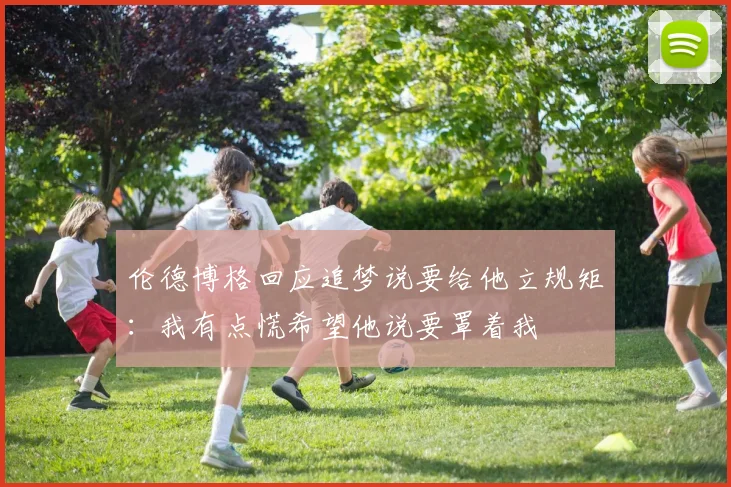 伦德博格回应追梦说要给他立规矩:我有点慌希望他说要罩着我